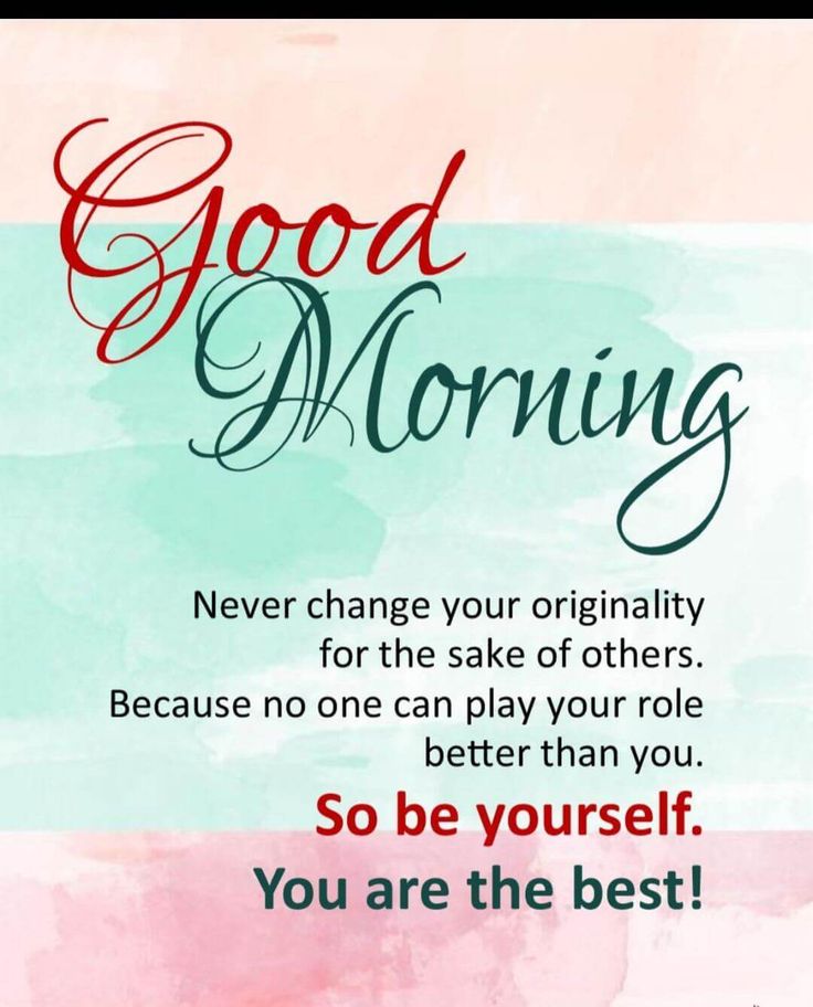 Good Morning. Be yourself. Never change your originality for the sake of others